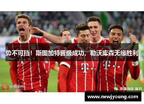 势不可挡！斯图加特晋级成功，勒沃库森无缘胜利