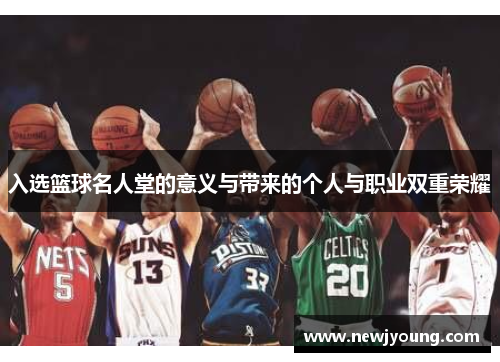 入选篮球名人堂的意义与带来的个人与职业双重荣耀