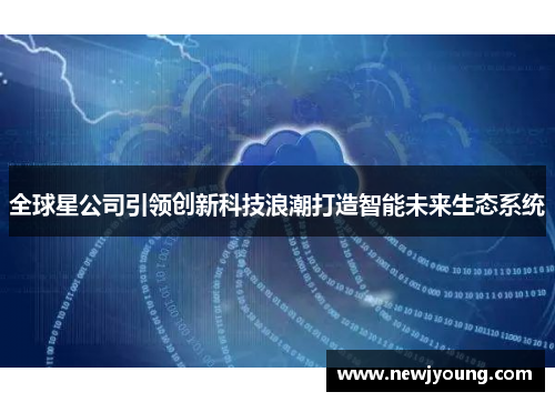 全球星公司引领创新科技浪潮打造智能未来生态系统