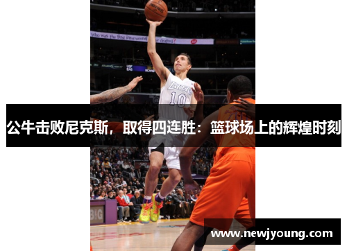公牛击败尼克斯，取得四连胜：篮球场上的辉煌时刻