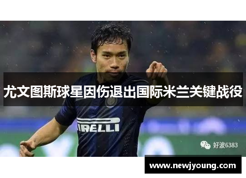尤文图斯球星因伤退出国际米兰关键战役