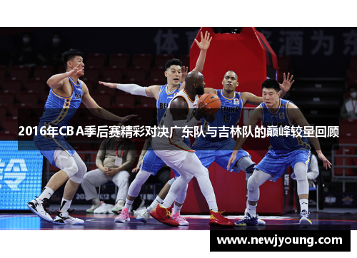 2016年CBA季后赛精彩对决广东队与吉林队的巅峰较量回顾