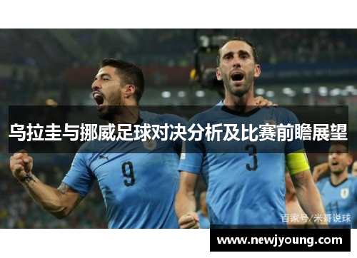 乌拉圭与挪威足球对决分析及比赛前瞻展望
