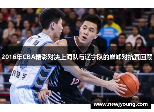 2016年CBA精彩对决上海队与辽宁队的巅峰对抗赛回顾
