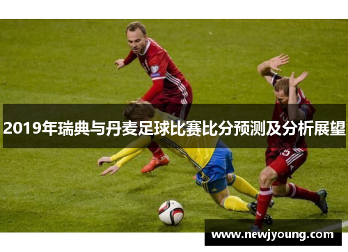 2019年瑞典与丹麦足球比赛比分预测及分析展望