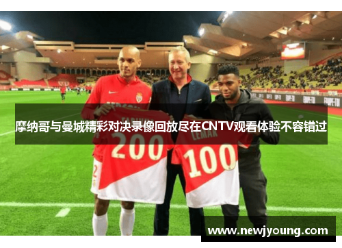 摩纳哥与曼城精彩对决录像回放尽在CNTV观看体验不容错过