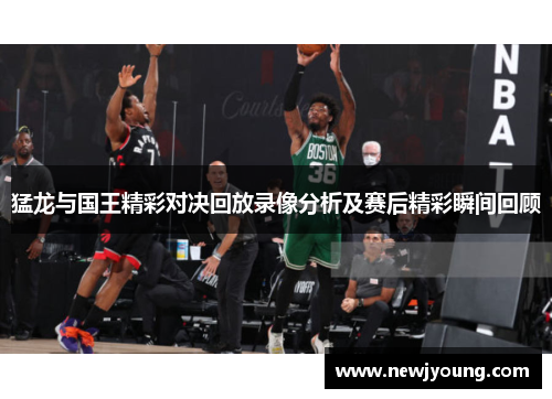 猛龙与国王精彩对决回放录像分析及赛后精彩瞬间回顾