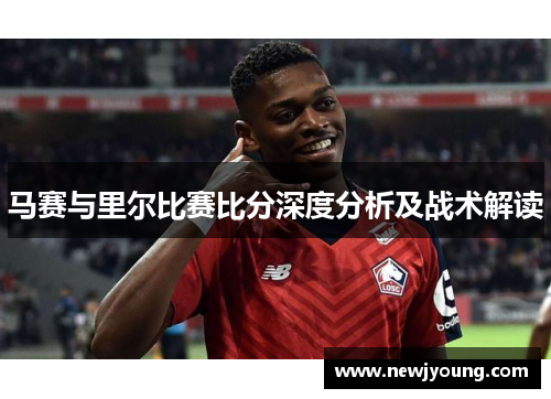 马赛与里尔比赛比分深度分析及战术解读