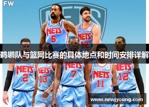 鹈鹕队与篮网比赛的具体地点和时间安排详解