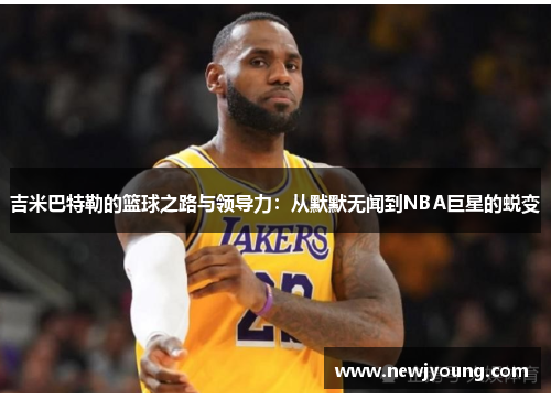 吉米巴特勒的篮球之路与领导力：从默默无闻到NBA巨星的蜕变
